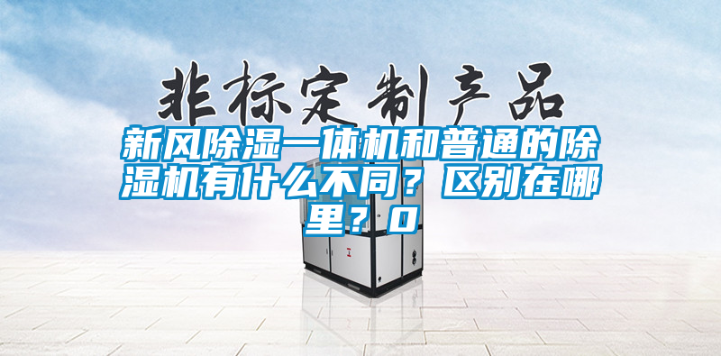 新風除濕一體機和普通的除濕機有什么不同？區(qū)別在哪里？0