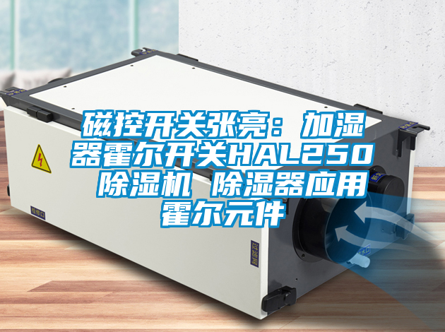 磁控開關(guān)張亮：加濕器霍爾開關(guān)HAL250 除濕機 除濕器應用霍爾元件