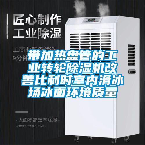 帶加熱盤管的工業(yè)轉(zhuǎn)輪除濕機(jī)改善比利時(shí)室內(nèi)滑冰場冰面環(huán)境質(zhì)量