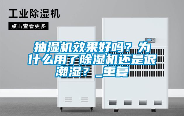 抽濕機(jī)效果好嗎？為什么用了除濕機(jī)還是很潮濕？_重復(fù)