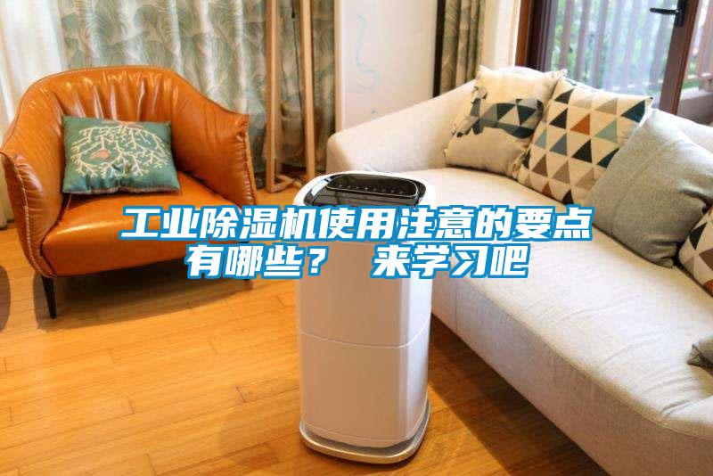 工業(yè)除濕機(jī)使用注意的要點(diǎn)有哪些？ 來學(xué)習(xí)吧