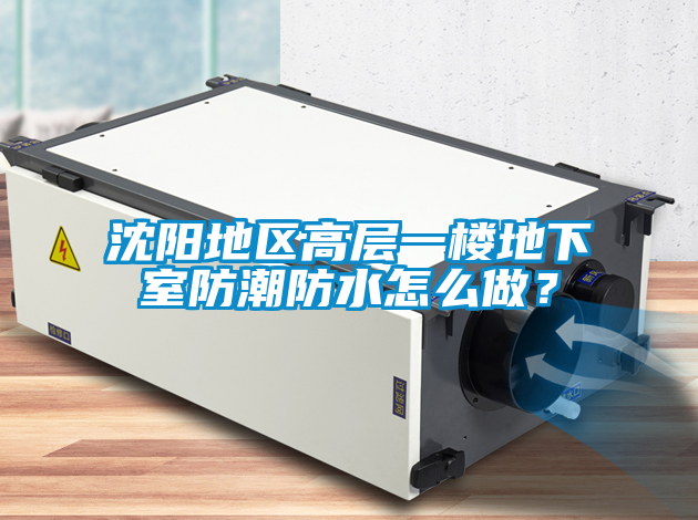 沈陽(yáng)地區(qū)高層一樓地下室防潮防水怎么做？