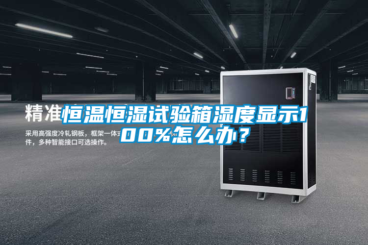 恒溫恒濕試驗箱濕度顯示100%怎么辦？
