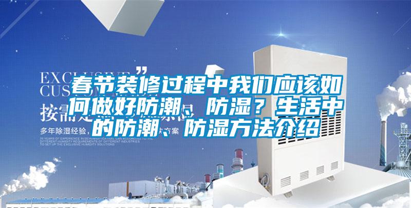 春節(jié)裝修過程中我們應(yīng)該如何做好防潮、防濕？生活中的防潮、防濕方法介紹