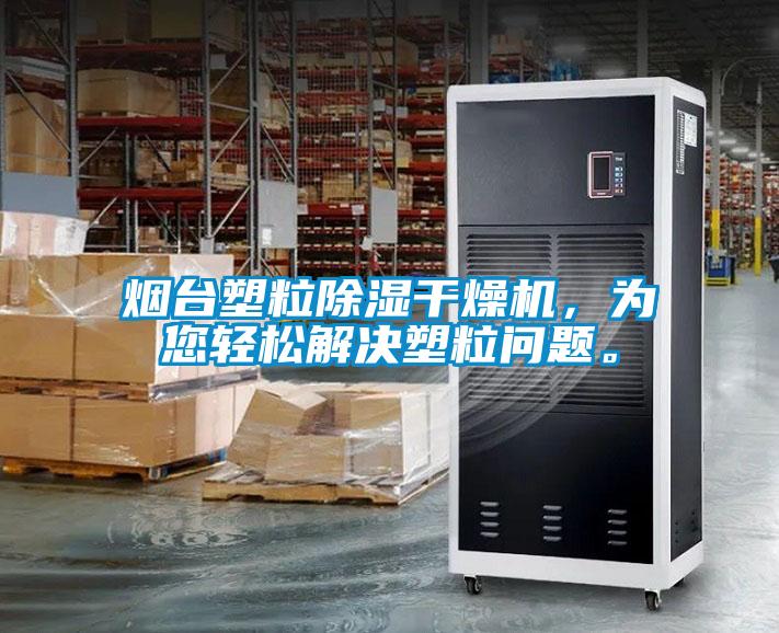 煙臺(tái)塑粒除濕干燥機(jī)，為您輕松解決塑粒問(wèn)題。