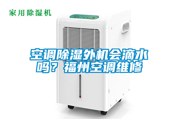 空調除濕外機會滴水嗎？福州空調維修