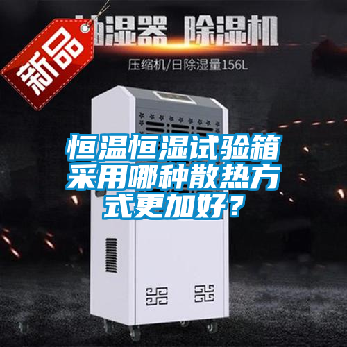 恒溫恒濕試驗(yàn)箱采用哪種散熱方式更加好？