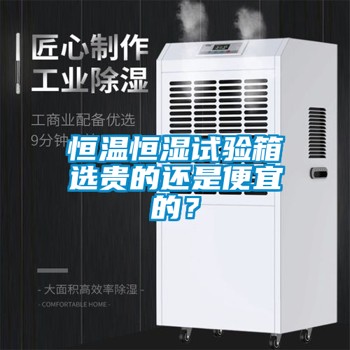 恒溫恒濕試驗箱選貴的還是便宜的？