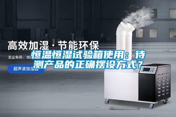 恒溫恒濕試驗(yàn)箱使用：待測產(chǎn)品的正確擺設(shè)方式？