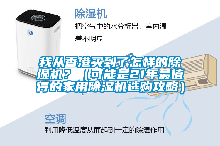 我從香港買到了怎樣的除濕機(jī)？（可能是21年最值得的家用除濕機(jī)選購(gòu)攻略）