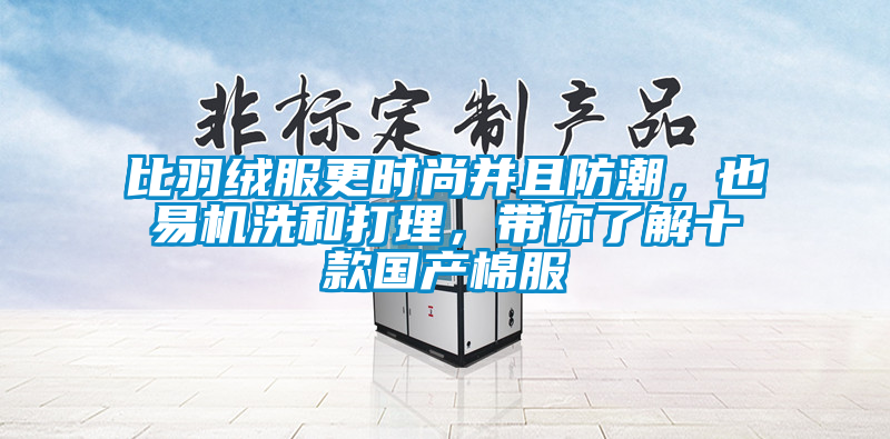 比羽絨服更時(shí)尚并且防潮，也易機(jī)洗和打理，帶你了解十款國產(chǎn)棉服
