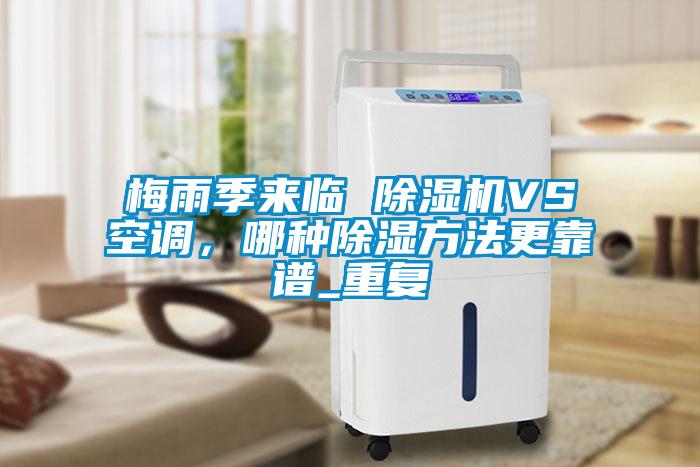 梅雨季來臨 除濕機(jī)VS空調(diào)，哪種除濕方法更靠譜_重復(fù)