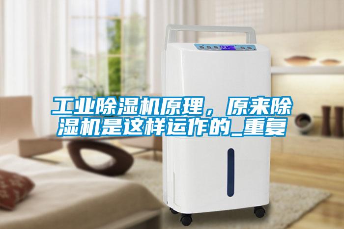 工業(yè)除濕機(jī)原理，原來(lái)除濕機(jī)是這樣運(yùn)作的_重復(fù)