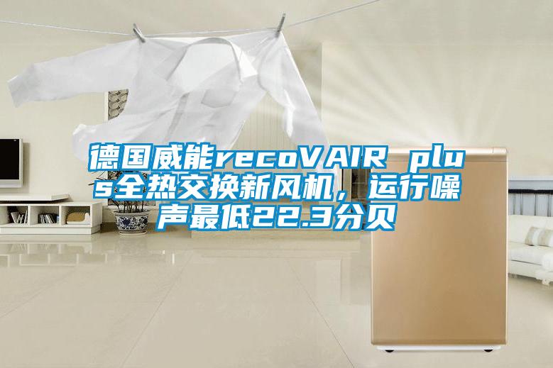 德國威能recoVAIR plus全熱交換新風(fēng)機(jī)，運(yùn)行噪聲最低22.3分貝