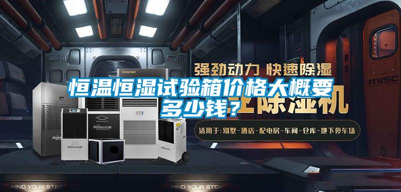 恒溫恒濕試驗(yàn)箱價(jià)格大概要多少錢(qián)？