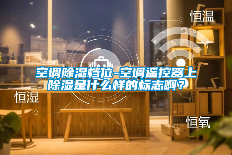 空調除濕檔位-空調遙控器上除濕是什么樣的標志??？