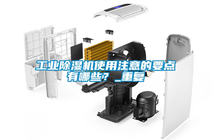 工業(yè)除濕機(jī)使用注意的要點(diǎn)有哪些？_重復(fù)