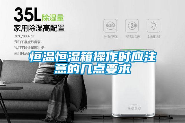 恒溫恒濕箱操作時應(yīng)注意的幾點要求