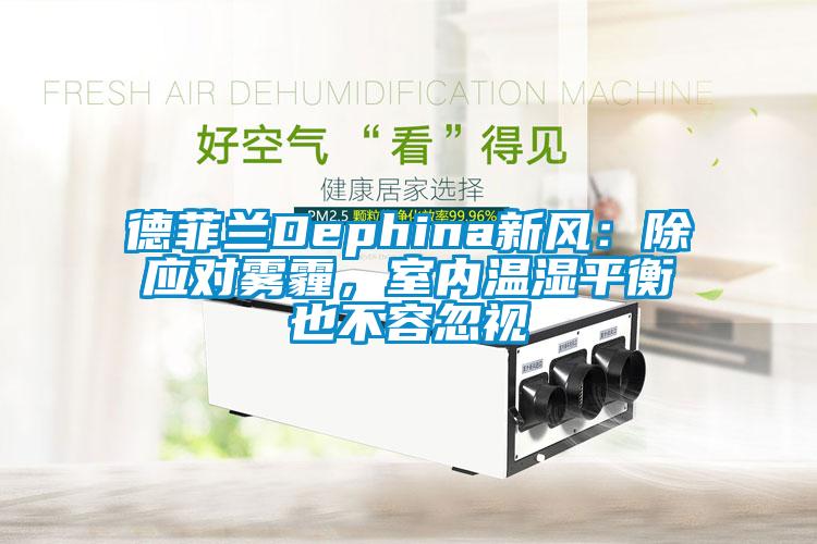 德菲蘭Dephina新風(fēng)：除應(yīng)對(duì)霧霾，室內(nèi)溫濕平衡也不容忽視