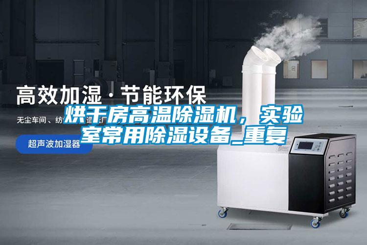 烘干房高溫除濕機，實驗室常用除濕設備_重復