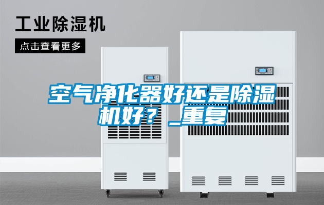 空氣凈化器好還是除濕機(jī)好？_重復(fù)