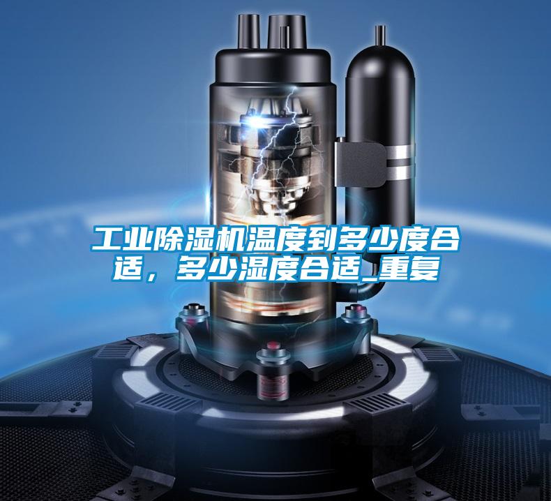 工業(yè)除濕機(jī)溫度到多少度合適，多少濕度合適_重復(fù)