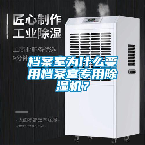 檔案室為什么要用檔案室專用除濕機？