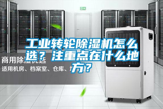 工業(yè)轉(zhuǎn)輪除濕機(jī)怎么選？注重點(diǎn)在什么地方？