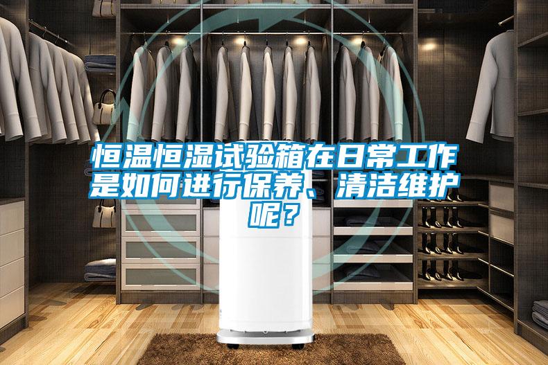 恒溫恒濕試驗(yàn)箱在日常工作是如何進(jìn)行保養(yǎng)、清潔維護(hù)呢？