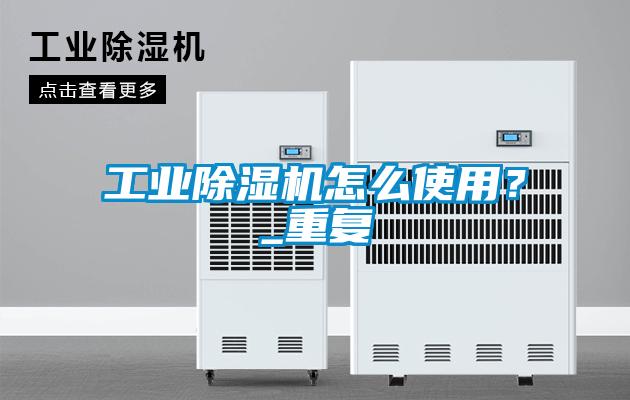 工業(yè)除濕機怎么使用？_重復