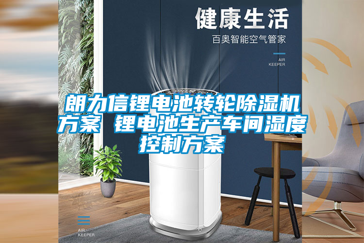 朗力信鋰電池轉(zhuǎn)輪除濕機方案 鋰電池生產(chǎn)車間濕度控制方案