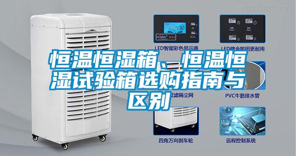 恒溫恒濕箱、恒溫恒濕試驗(yàn)箱選購(gòu)指南與區(qū)別