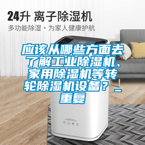 應(yīng)該從哪些方面去了解工業(yè)除濕機(jī)、家用除濕機(jī)等轉(zhuǎn)輪除濕機(jī)設(shè)備？_重復(fù)