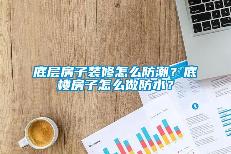 底層房子裝修怎么防潮？底樓房子怎么做防水？