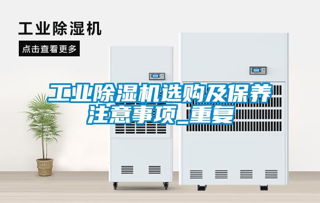 工業(yè)除濕機(jī)選購(gòu)及保養(yǎng)注意事項(xiàng)_重復(fù)
