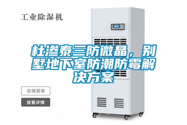杜滲泰三防微晶，別墅地下室防潮防霉解決方案