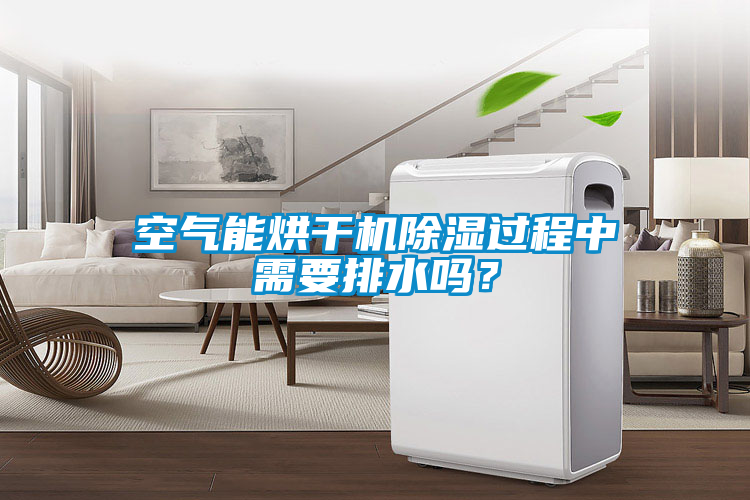 空氣能烘干機除濕過程中需要排水嗎？