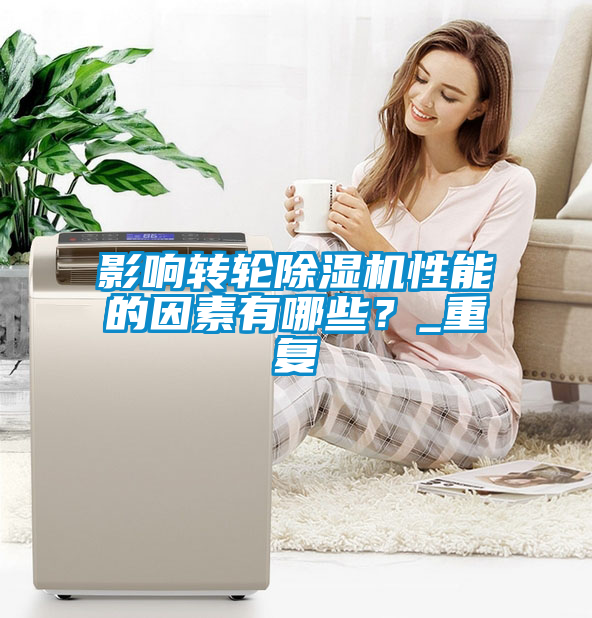 影響轉(zhuǎn)輪除濕機(jī)性能的因素有哪些？_重復(fù)
