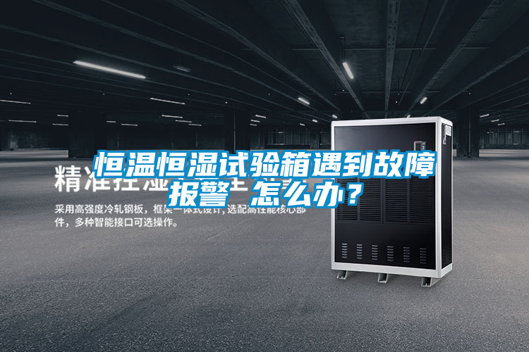 恒溫恒濕試驗(yàn)箱遇到故障報(bào)警 怎么辦？