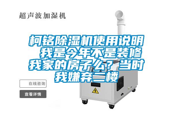 柯銘除濕機(jī)使用說(shuō)明 我是今年不是裝修我家的房子么？當(dāng)時(shí)我嫌棄二樓