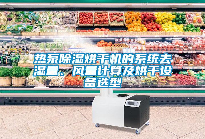 熱泵除濕烘干機(jī)的系統(tǒng)去濕量、風(fēng)量計算及烘干設(shè)備選型