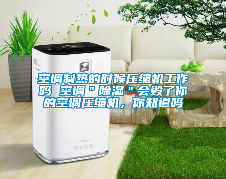 空調(diào)制熱的時(shí)候壓縮機(jī)工作嗎 空調(diào)＂除濕＂會毀了你的空調(diào)壓縮機(jī)，你知道嗎