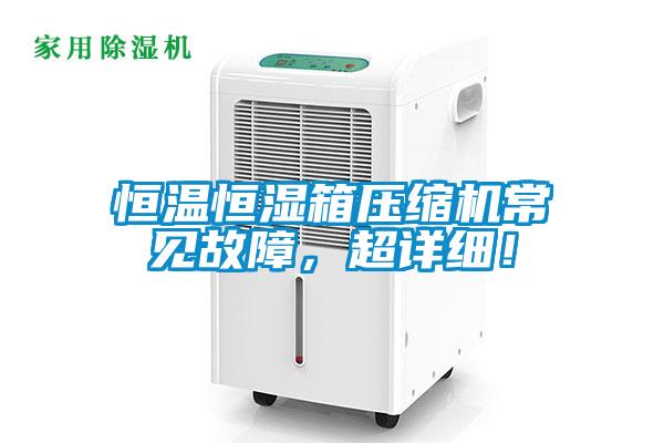 恒溫恒濕箱壓縮機(jī)常見(jiàn)故障，超詳細(xì)！