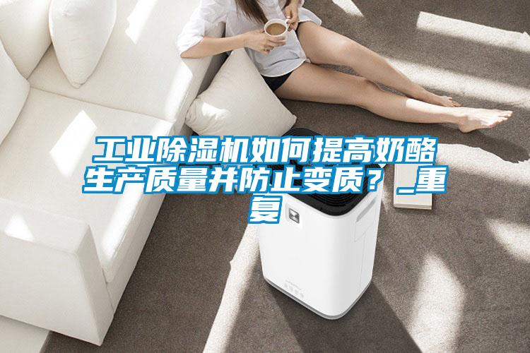工業(yè)除濕機如何提高奶酪生產(chǎn)質(zhì)量并防止變質(zhì)？_重復(fù)