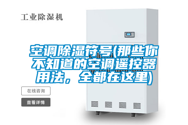 空調(diào)除濕符號(hào)(那些你不知道的空調(diào)遙控器用法，全都在這里)