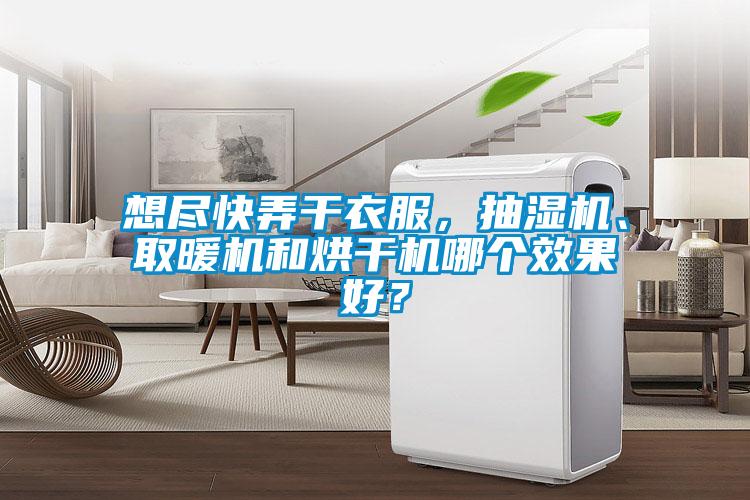 想盡快弄干衣服，抽濕機、取暖機和烘干機哪個效果好？