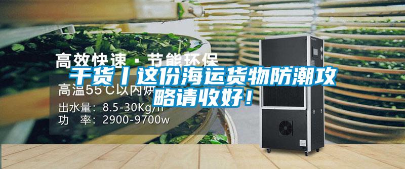 干貨丨這份海運(yùn)貨物防潮攻略請(qǐng)收好！