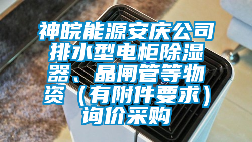 神皖能源安慶公司排水型電柜除濕器、晶閘管等物資（有附件要求）詢價(jià)采購(gòu)
