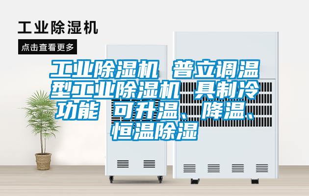工業(yè)除濕機(jī) 普立調(diào)溫型工業(yè)除濕機(jī) 具制冷功能 可升溫、降溫、恒溫除濕