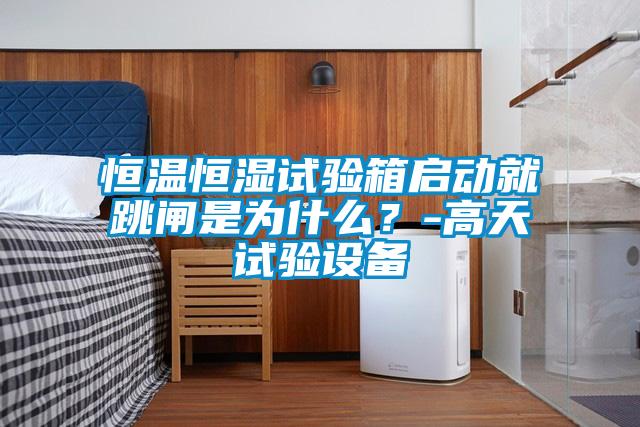 恒溫恒濕試驗(yàn)箱啟動(dòng)就跳閘是為什么？-高天試驗(yàn)設(shè)備
